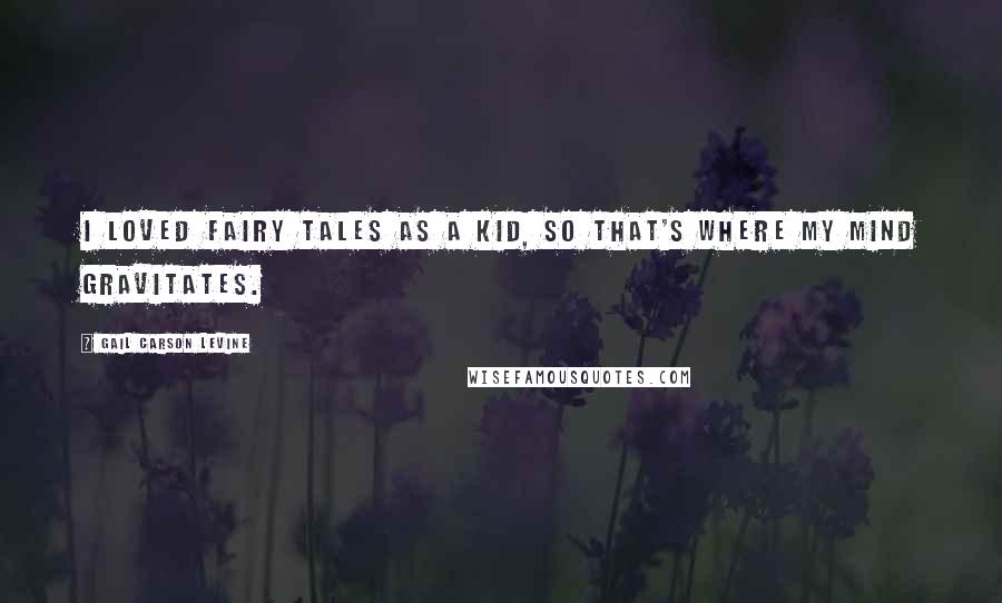 Gail Carson Levine Quotes: I loved fairy tales as a kid, so that's where my mind gravitates.