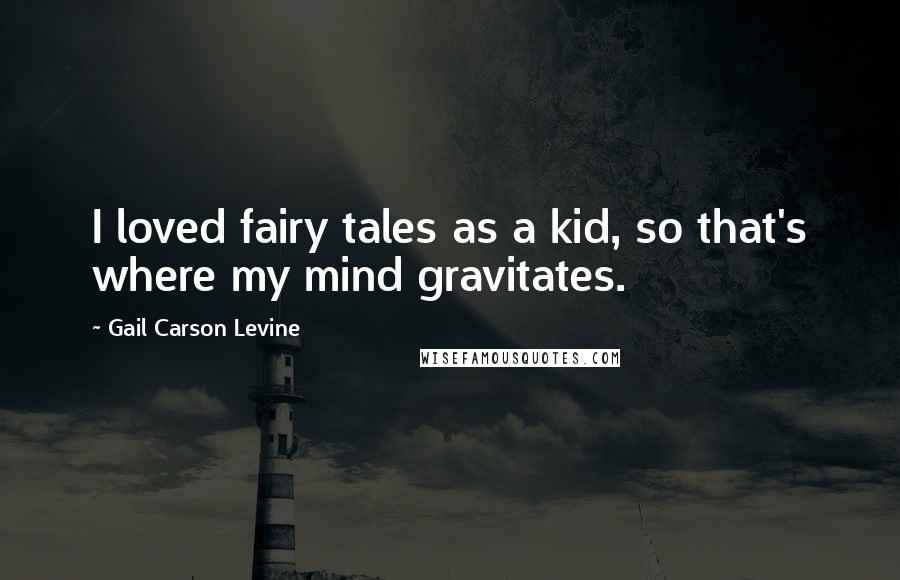 Gail Carson Levine Quotes: I loved fairy tales as a kid, so that's where my mind gravitates.