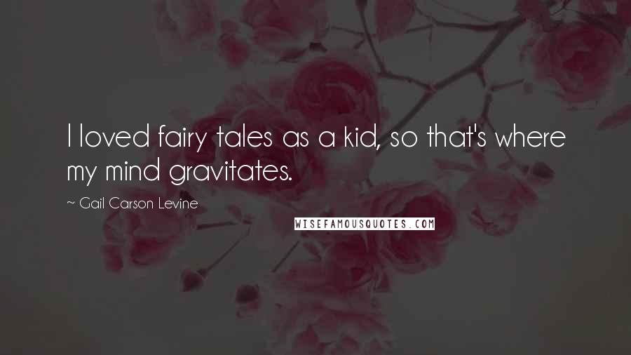 Gail Carson Levine Quotes: I loved fairy tales as a kid, so that's where my mind gravitates.
