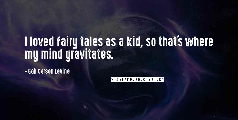 Gail Carson Levine Quotes: I loved fairy tales as a kid, so that's where my mind gravitates.