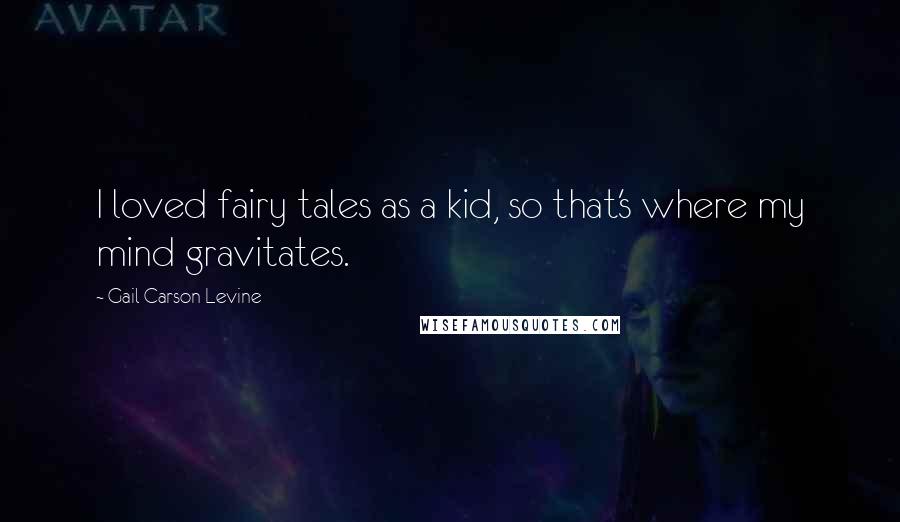 Gail Carson Levine Quotes: I loved fairy tales as a kid, so that's where my mind gravitates.