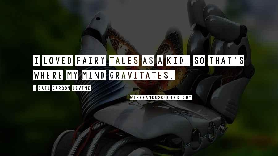 Gail Carson Levine Quotes: I loved fairy tales as a kid, so that's where my mind gravitates.