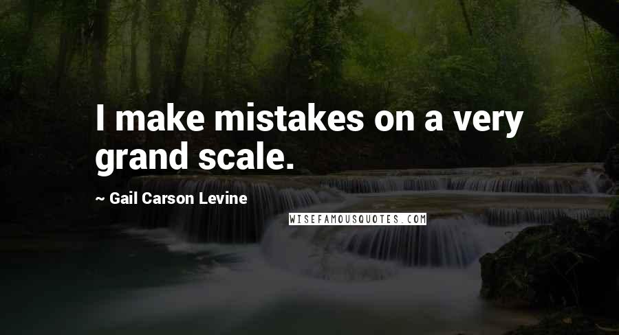 Gail Carson Levine Quotes: I make mistakes on a very grand scale.