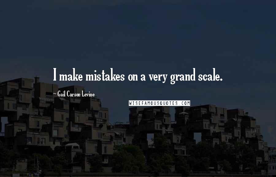 Gail Carson Levine Quotes: I make mistakes on a very grand scale.