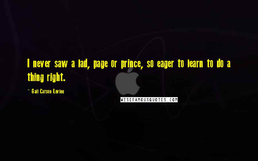 Gail Carson Levine Quotes: I never saw a lad, page or prince, so eager to learn to do a thing right.