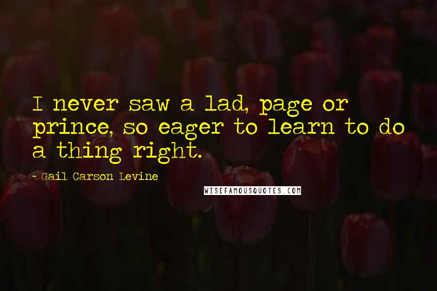 Gail Carson Levine Quotes: I never saw a lad, page or prince, so eager to learn to do a thing right.