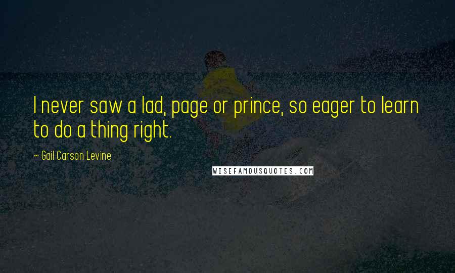 Gail Carson Levine Quotes: I never saw a lad, page or prince, so eager to learn to do a thing right.