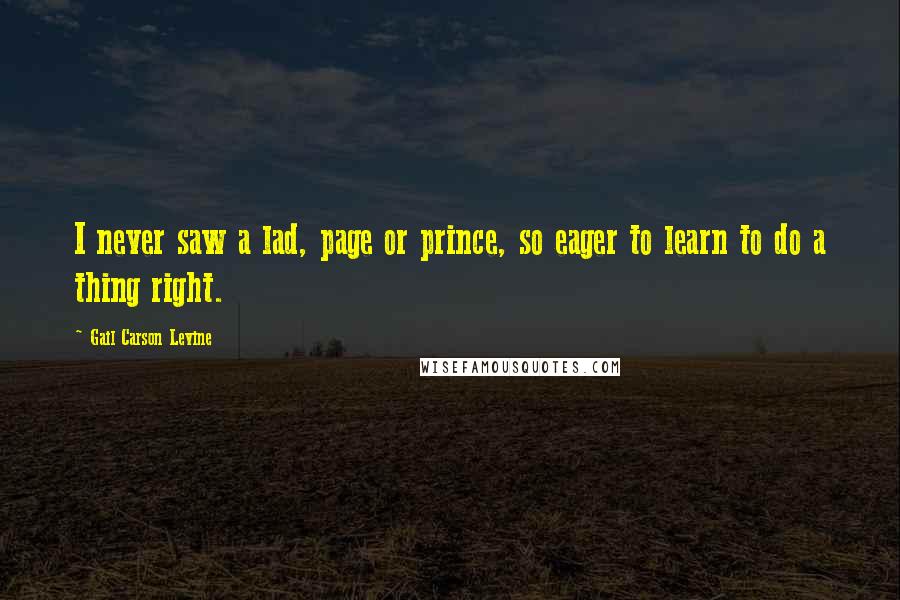 Gail Carson Levine Quotes: I never saw a lad, page or prince, so eager to learn to do a thing right.