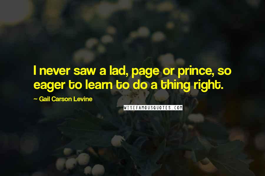 Gail Carson Levine Quotes: I never saw a lad, page or prince, so eager to learn to do a thing right.