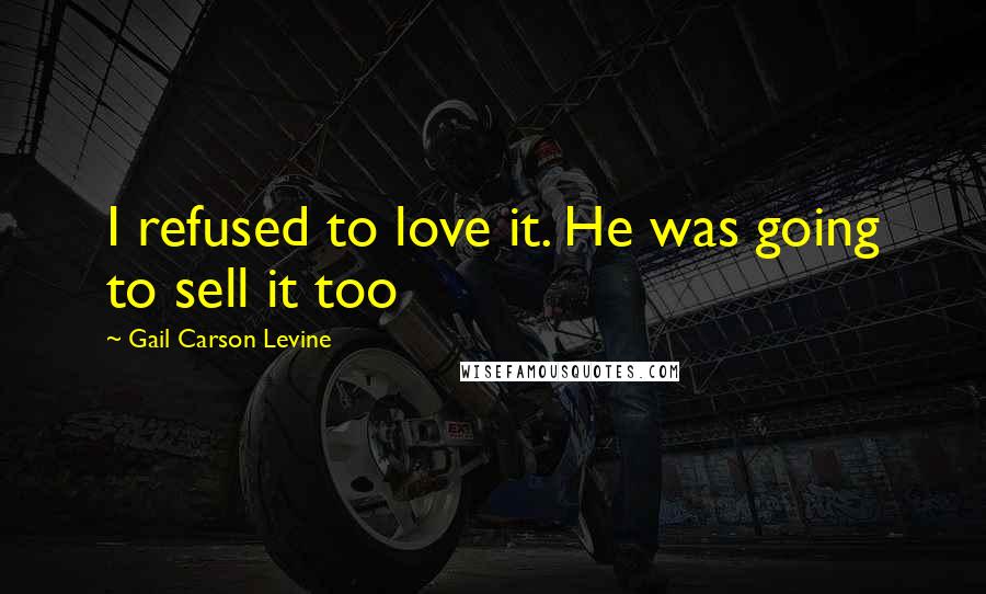 Gail Carson Levine Quotes: I refused to love it. He was going to sell it too
