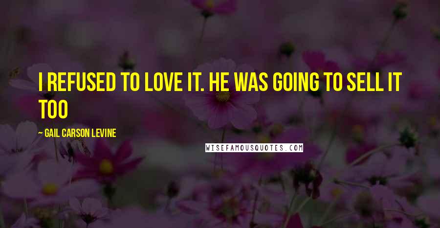 Gail Carson Levine Quotes: I refused to love it. He was going to sell it too