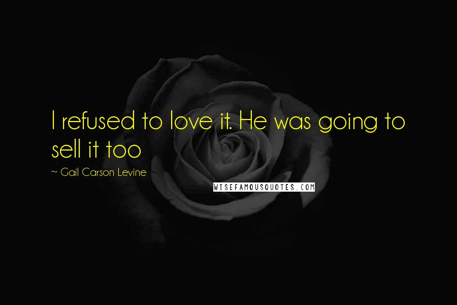 Gail Carson Levine Quotes: I refused to love it. He was going to sell it too