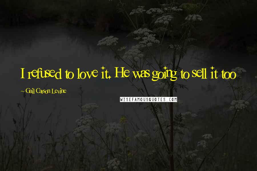 Gail Carson Levine Quotes: I refused to love it. He was going to sell it too