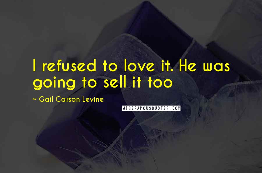 Gail Carson Levine Quotes: I refused to love it. He was going to sell it too