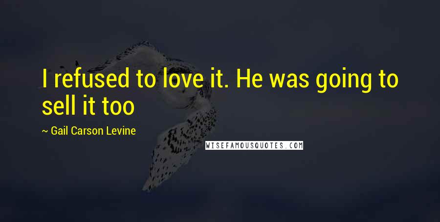 Gail Carson Levine Quotes: I refused to love it. He was going to sell it too