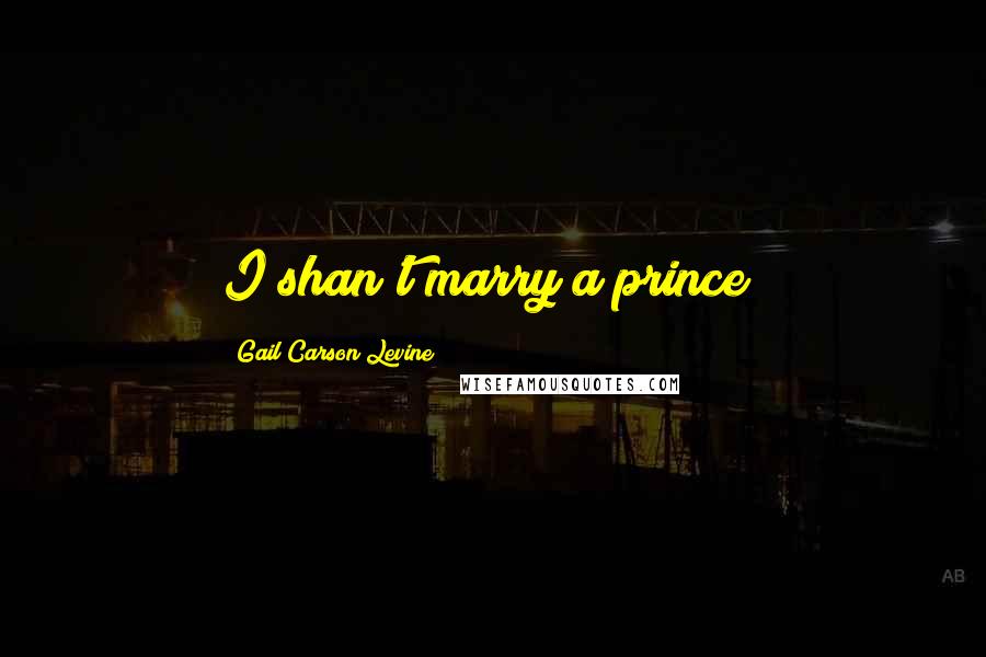 Gail Carson Levine Quotes: I shan't marry a prince!