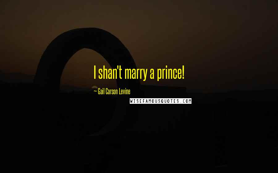 Gail Carson Levine Quotes: I shan't marry a prince!