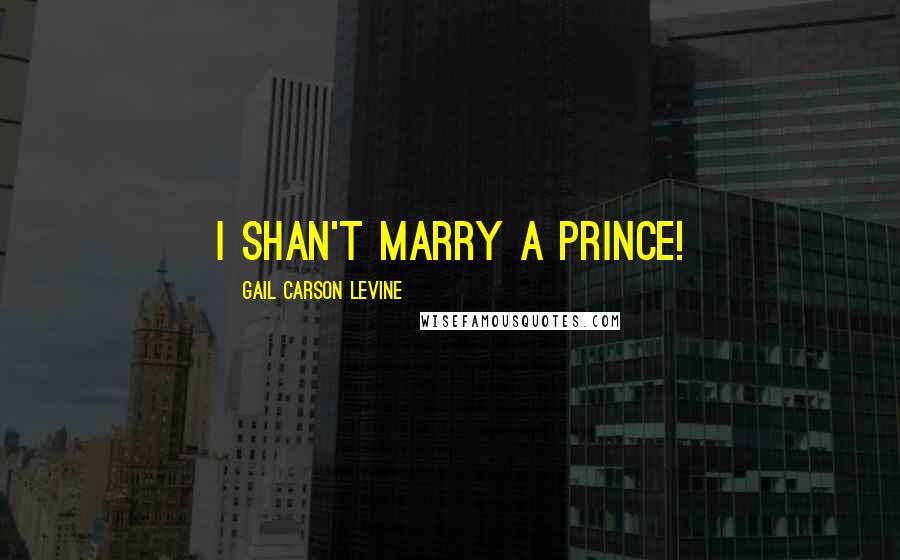 Gail Carson Levine Quotes: I shan't marry a prince!
