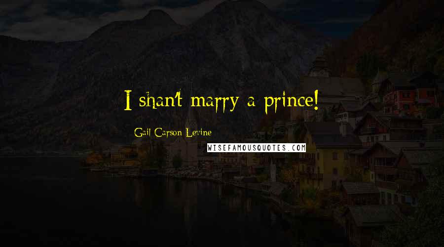 Gail Carson Levine Quotes: I shan't marry a prince!