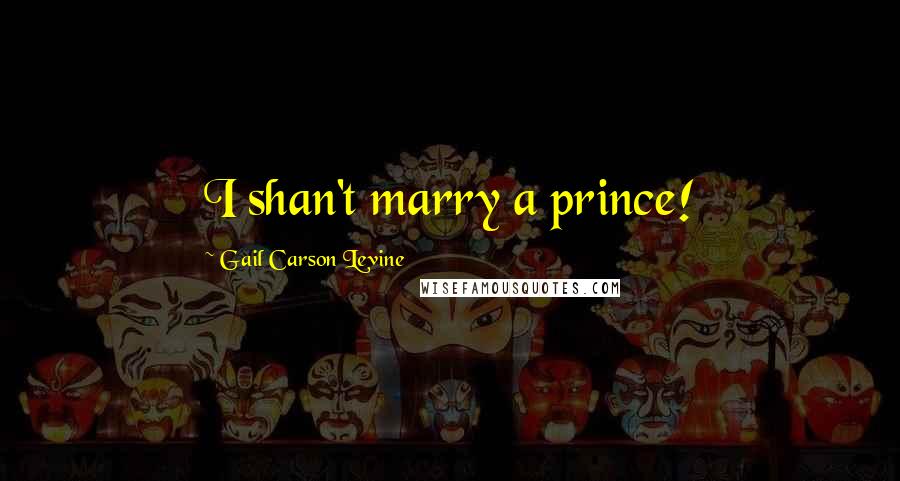 Gail Carson Levine Quotes: I shan't marry a prince!