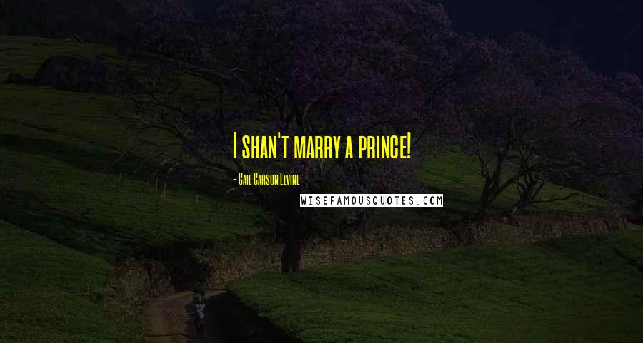 Gail Carson Levine Quotes: I shan't marry a prince!