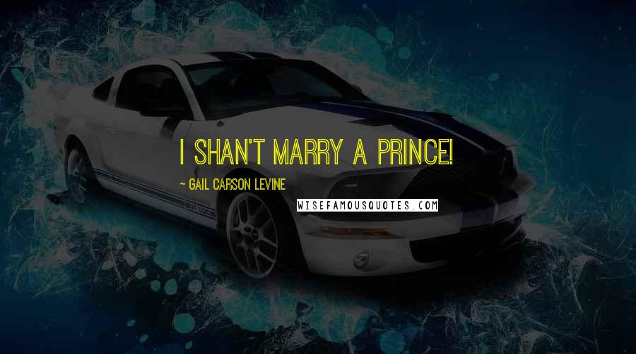 Gail Carson Levine Quotes: I shan't marry a prince!