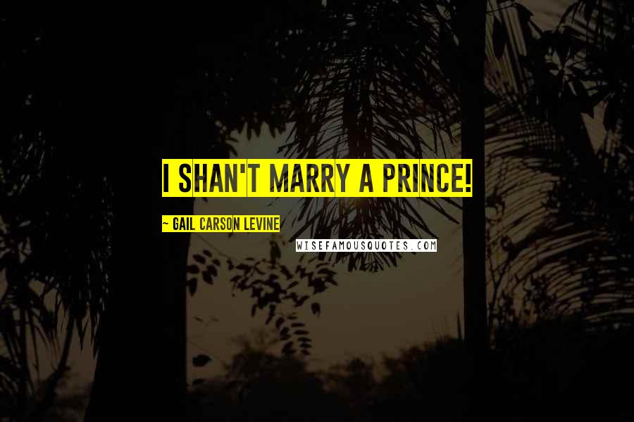 Gail Carson Levine Quotes: I shan't marry a prince!