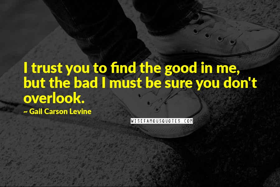 Gail Carson Levine Quotes: I trust you to find the good in me, but the bad I must be sure you don't overlook.