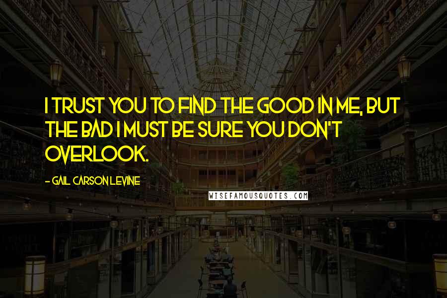 Gail Carson Levine Quotes: I trust you to find the good in me, but the bad I must be sure you don't overlook.