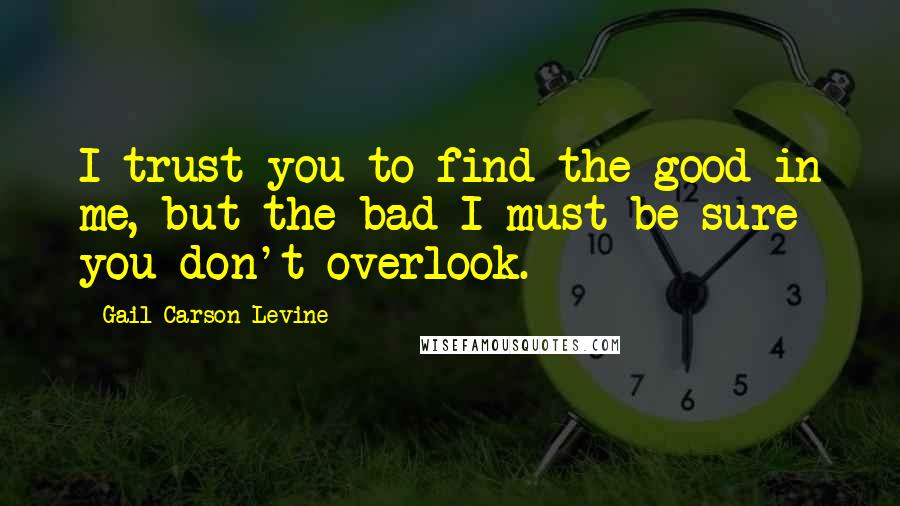 Gail Carson Levine Quotes: I trust you to find the good in me, but the bad I must be sure you don't overlook.