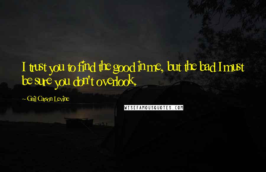 Gail Carson Levine Quotes: I trust you to find the good in me, but the bad I must be sure you don't overlook.