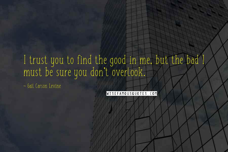 Gail Carson Levine Quotes: I trust you to find the good in me, but the bad I must be sure you don't overlook.