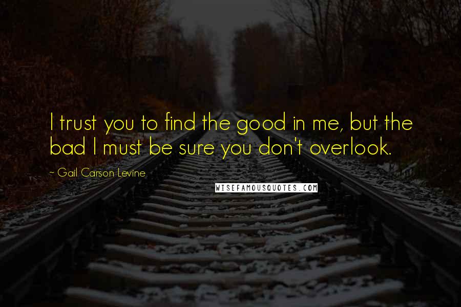 Gail Carson Levine Quotes: I trust you to find the good in me, but the bad I must be sure you don't overlook.