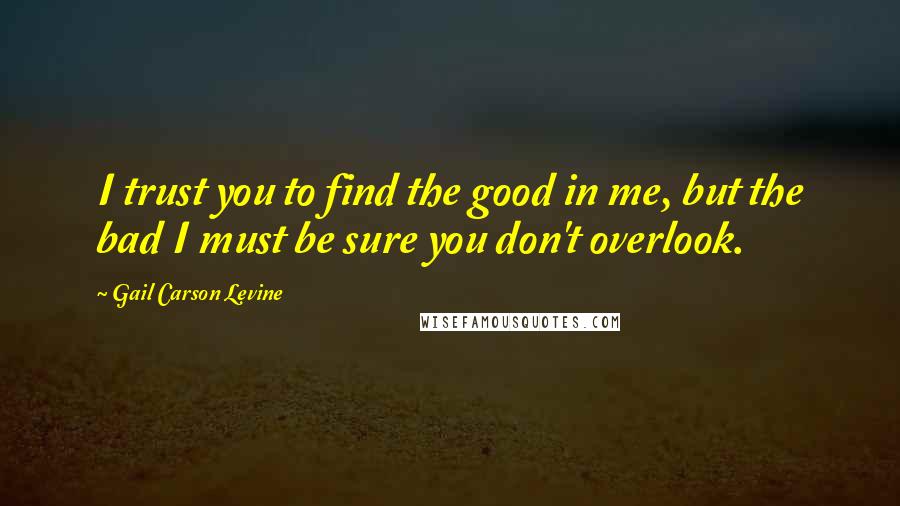 Gail Carson Levine Quotes: I trust you to find the good in me, but the bad I must be sure you don't overlook.