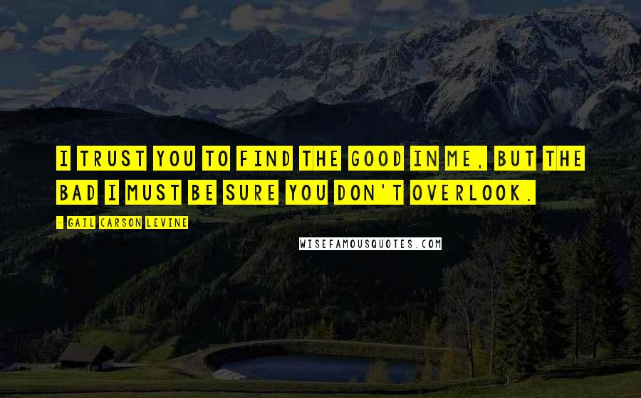 Gail Carson Levine Quotes: I trust you to find the good in me, but the bad I must be sure you don't overlook.