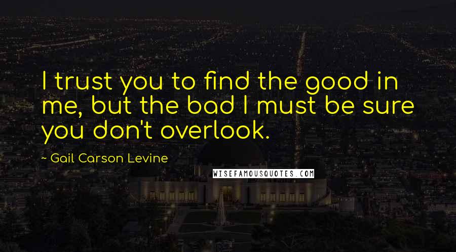 Gail Carson Levine Quotes: I trust you to find the good in me, but the bad I must be sure you don't overlook.