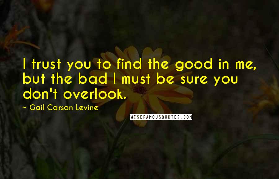 Gail Carson Levine Quotes: I trust you to find the good in me, but the bad I must be sure you don't overlook.