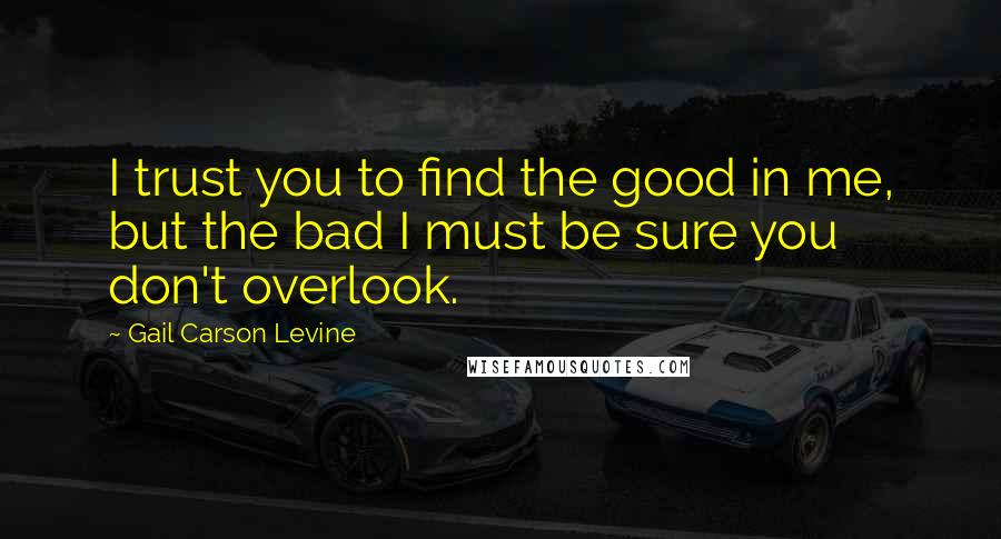 Gail Carson Levine Quotes: I trust you to find the good in me, but the bad I must be sure you don't overlook.