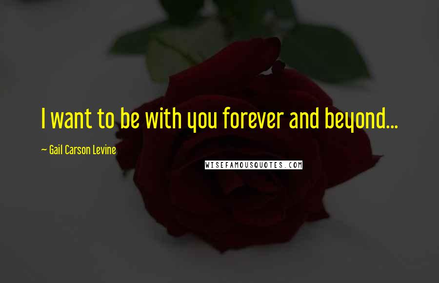 Gail Carson Levine Quotes: I want to be with you forever and beyond...