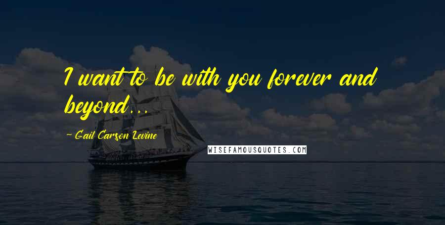 Gail Carson Levine Quotes: I want to be with you forever and beyond...