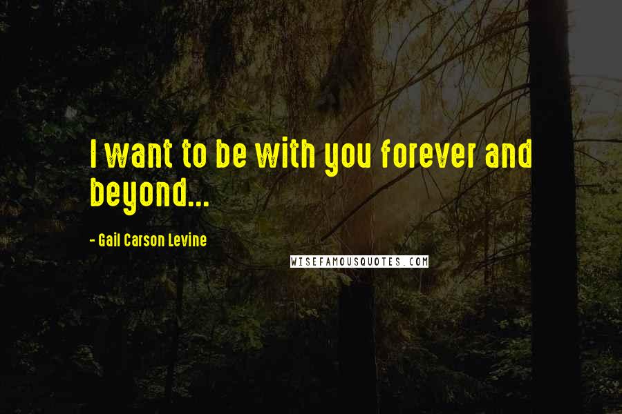 Gail Carson Levine Quotes: I want to be with you forever and beyond...