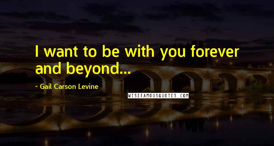 Gail Carson Levine Quotes: I want to be with you forever and beyond...