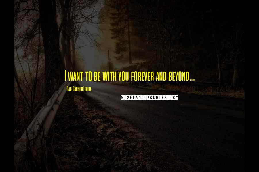 Gail Carson Levine Quotes: I want to be with you forever and beyond...