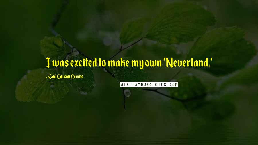 Gail Carson Levine Quotes: I was excited to make my own 'Neverland.'