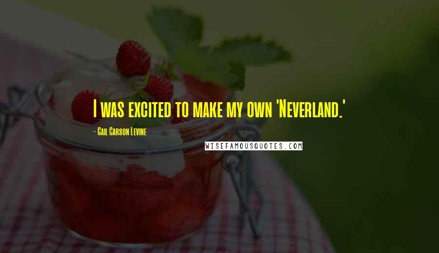 Gail Carson Levine Quotes: I was excited to make my own 'Neverland.'