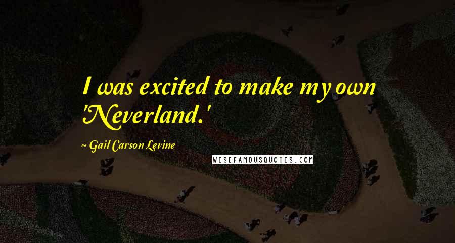 Gail Carson Levine Quotes: I was excited to make my own 'Neverland.'