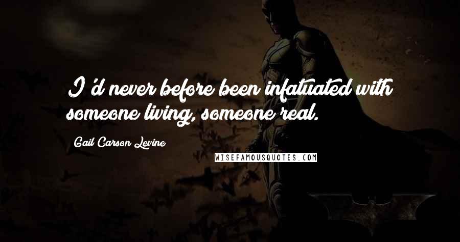 Gail Carson Levine Quotes: I'd never before been infatuated with someone living, someone real.