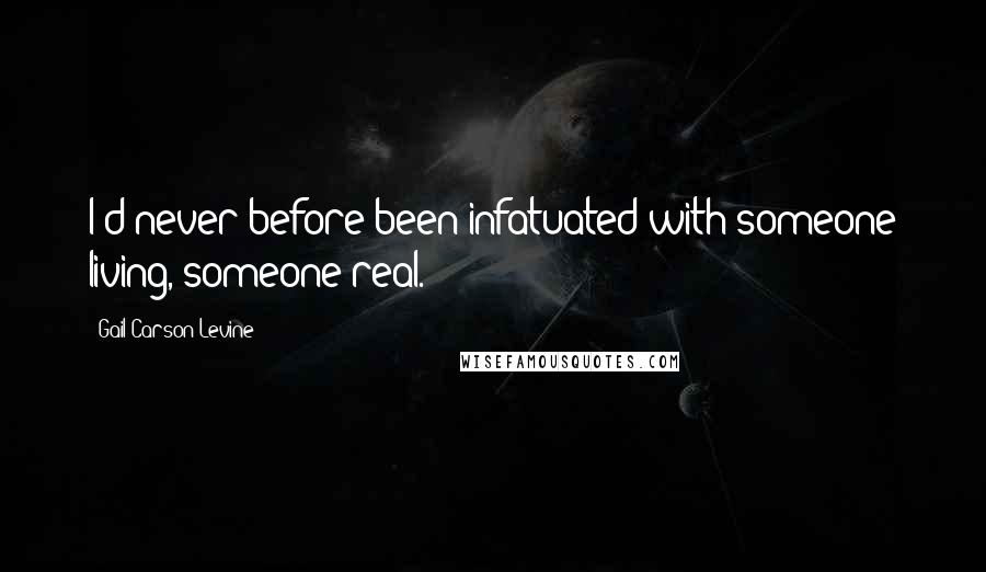 Gail Carson Levine Quotes: I'd never before been infatuated with someone living, someone real.