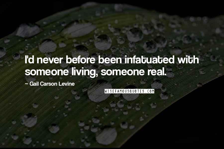 Gail Carson Levine Quotes: I'd never before been infatuated with someone living, someone real.