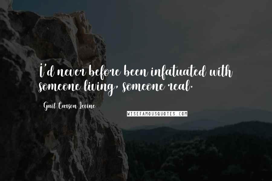 Gail Carson Levine Quotes: I'd never before been infatuated with someone living, someone real.